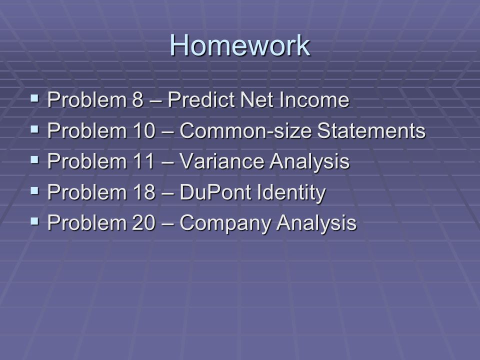 Homework  Problem 8 – Predict Net Income  Problem 10 – Common-size Statements  Problem 11 – Variance Analysis  Problem 18 – DuPont Identity  Problem 20 – Company Analysis