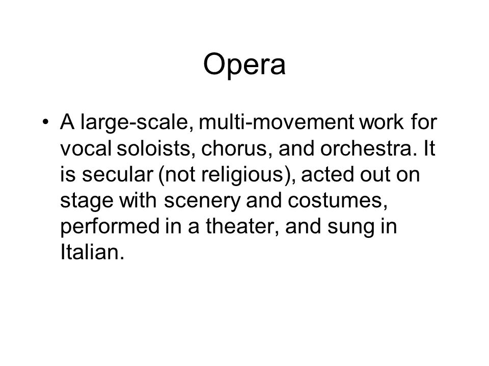 Opera A large-scale, multi-movement work for vocal soloists, chorus, and orchestra.