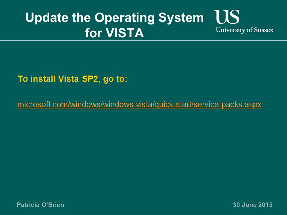Patricia O’Brien Update the Operating System for VISTA To install Vista SP2, go to: microsoft.com/windows/windows-vista/quick-start/service-packs.aspx 30 June 2015