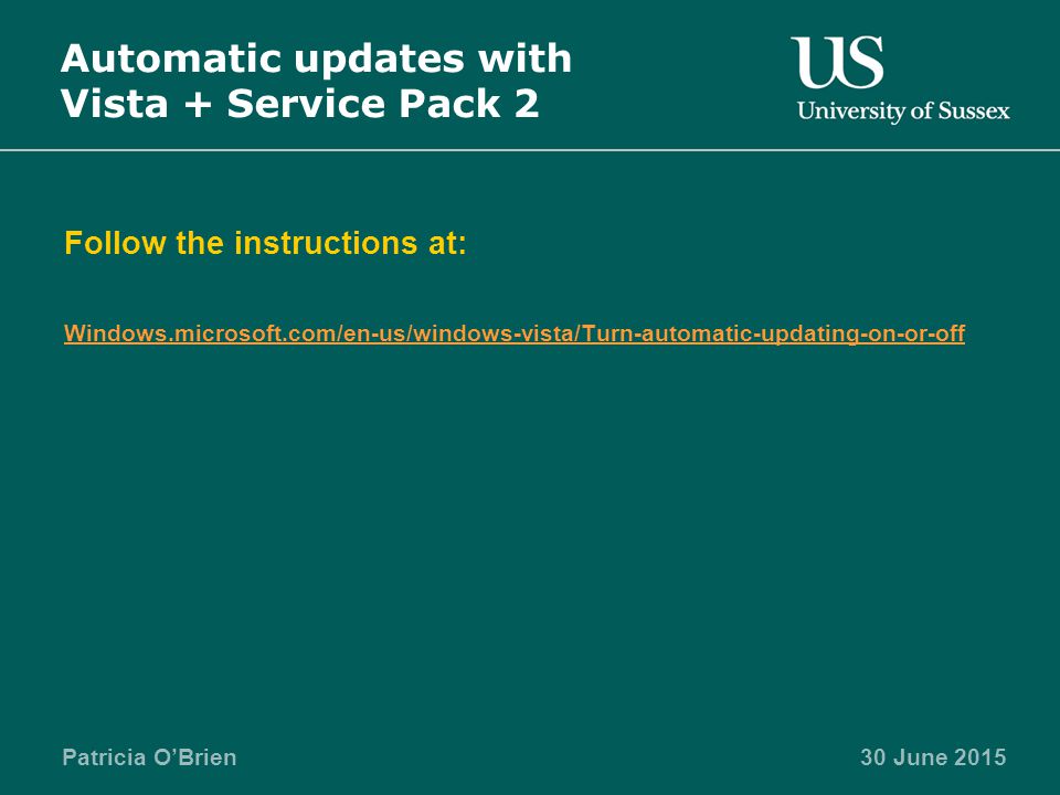 Patricia O’Brien Automatic updates with Vista + Service Pack 2 Follow the instructions at: Windows.microsoft.com/en-us/windows-vista/Turn-automatic-updating-on-or-off 30 June 2015