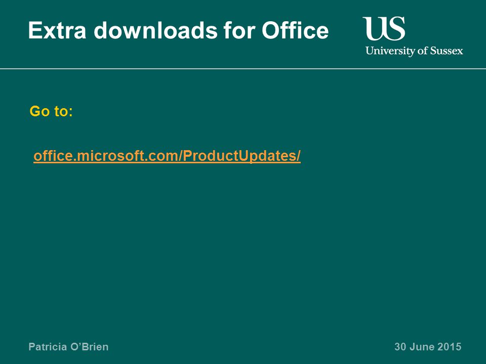 Patricia O’Brien30 June 2015 Extra downloads for Office Go to: office.microsoft.com/ProductUpdates/