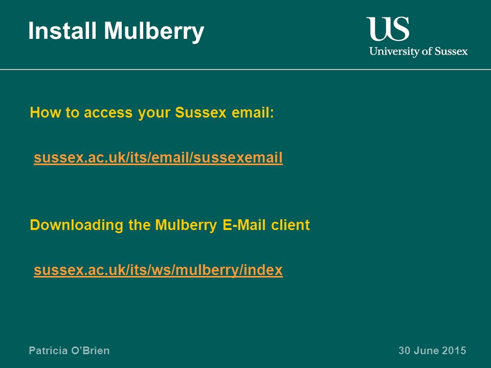 Patricia O’Brien30 June 2015 Install Mulberry How to access your Sussex   sussex.ac.uk/its/ /sussex Downloading the Mulberry  client sussex.ac.uk/its/ws/mulberry/index