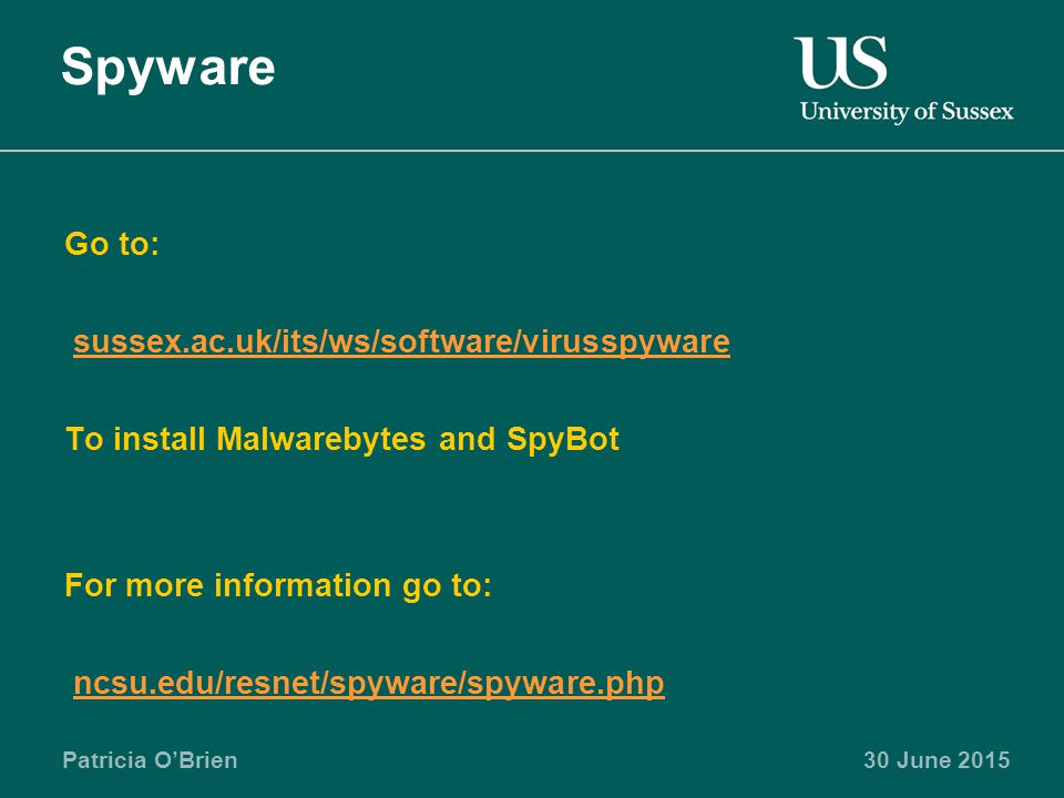 Patricia O’Brien30 June 2015 Spyware Go to: sussex.ac.uk/its/ws/software/virusspyware To install Malwarebytes and SpyBot For more information go to: ncsu.edu/resnet/spyware/spyware.php
