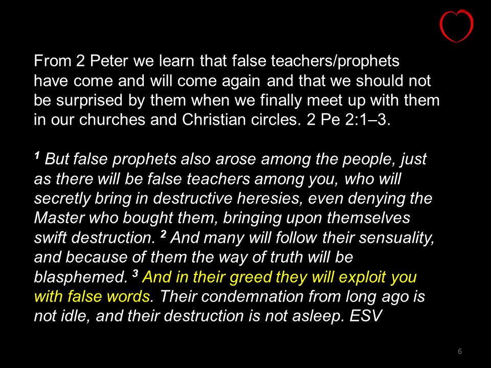 6 From 2 Peter we learn that false teachers/prophets have come and will come again and that we should not be surprised by them when we finally meet up with them in our churches and Christian circles.