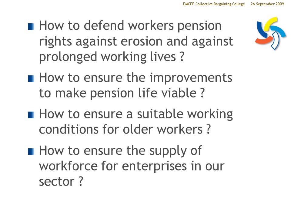26 September 2009EMCEF Collective Bargaining College How to defend workers pension rights against erosion and against prolonged working lives .