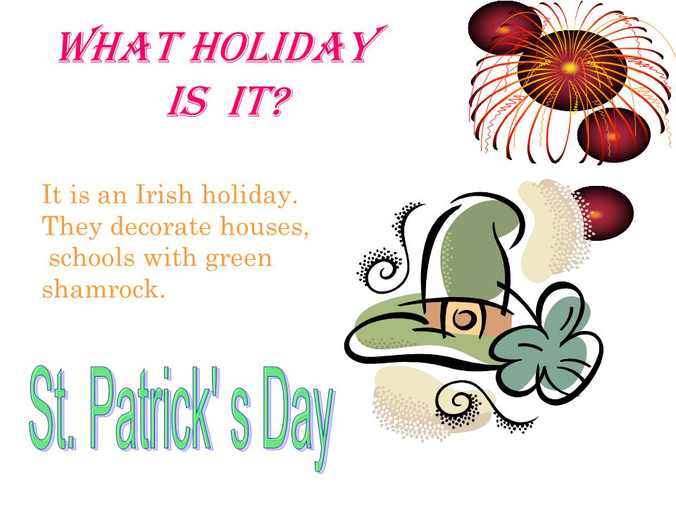 WHAT HOLIDAY IS IT It is an Irish holiday. They decorate houses, schools with green shamrock.