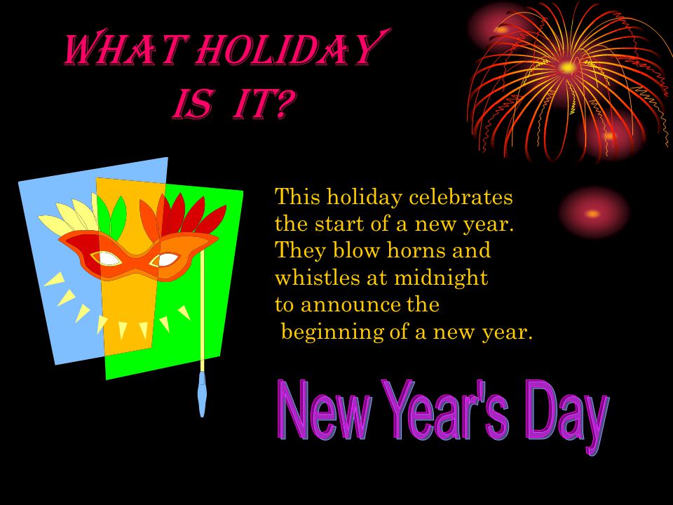 WHAT HOLIDAY IS IT. This holiday celebrates the start of a new year.