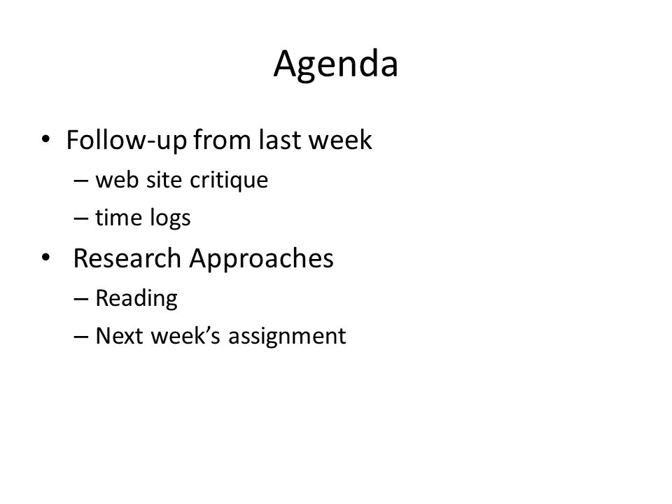Agenda Follow-up from last week – web site critique – time logs Research Approaches – Reading – Next week’s assignment