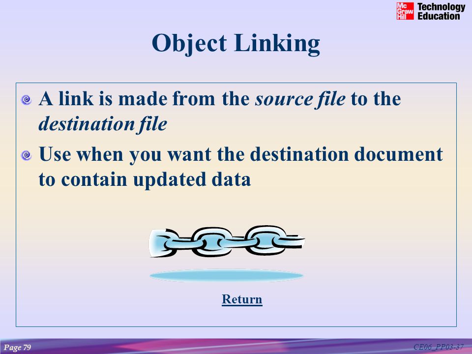 CE06_PP03-37 Object Linking A link is made from the source file to the destination file Use when you want the destination document to contain updated data Page 79 Return