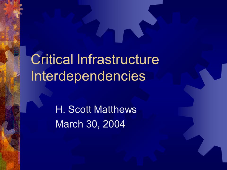 Critical Infrastructure Interdependencies H. Scott Matthews March 30, 2004