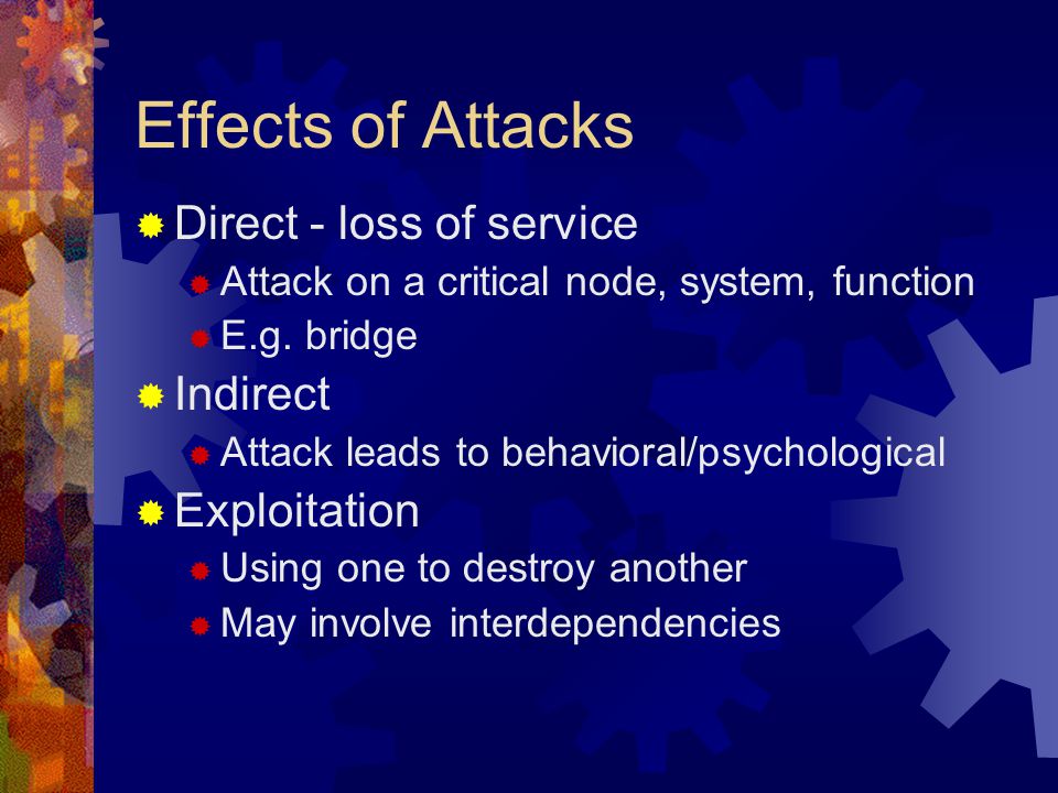 Effects of Attacks  Direct - loss of service  Attack on a critical node, system, function  E.g.
