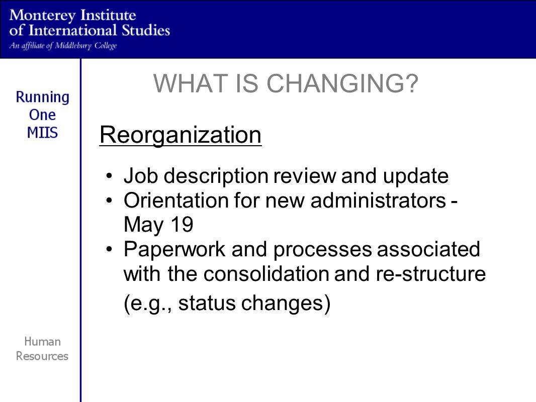 Reorganization Job description review and update Orientation for new administrators - May 19 Paperwork and processes associated with the consolidation and re-structure (e.g., status changes) WHAT IS CHANGING