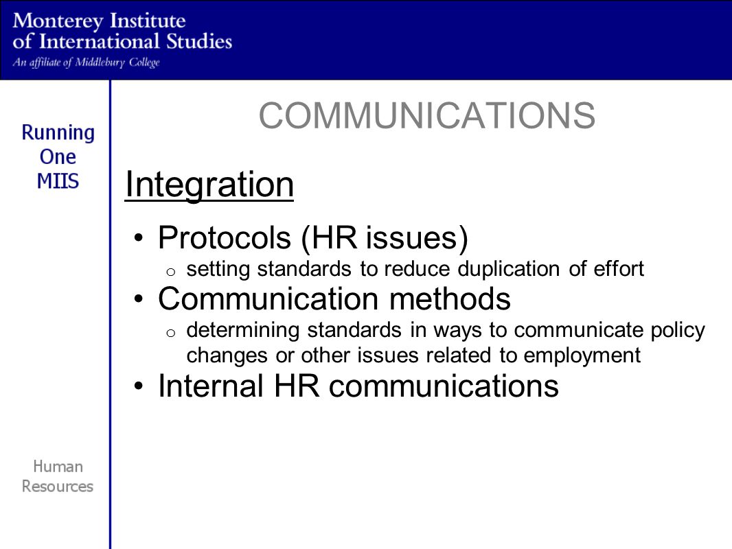 Integration Protocols (HR issues) o setting standards to reduce duplication of effort Communication methods o determining standards in ways to communicate policy changes or other issues related to employment Internal HR communications COMMUNICATIONS