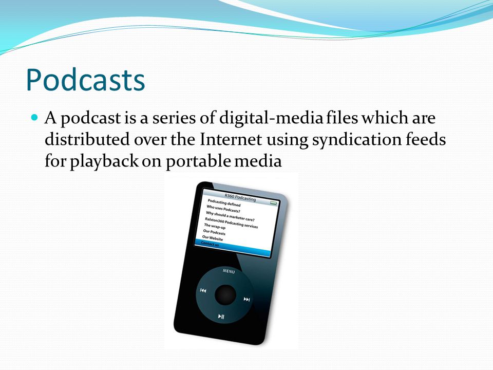 Podcasts A podcast is a series of digital-media files which are distributed over the Internet using syndication feeds for playback on portable media