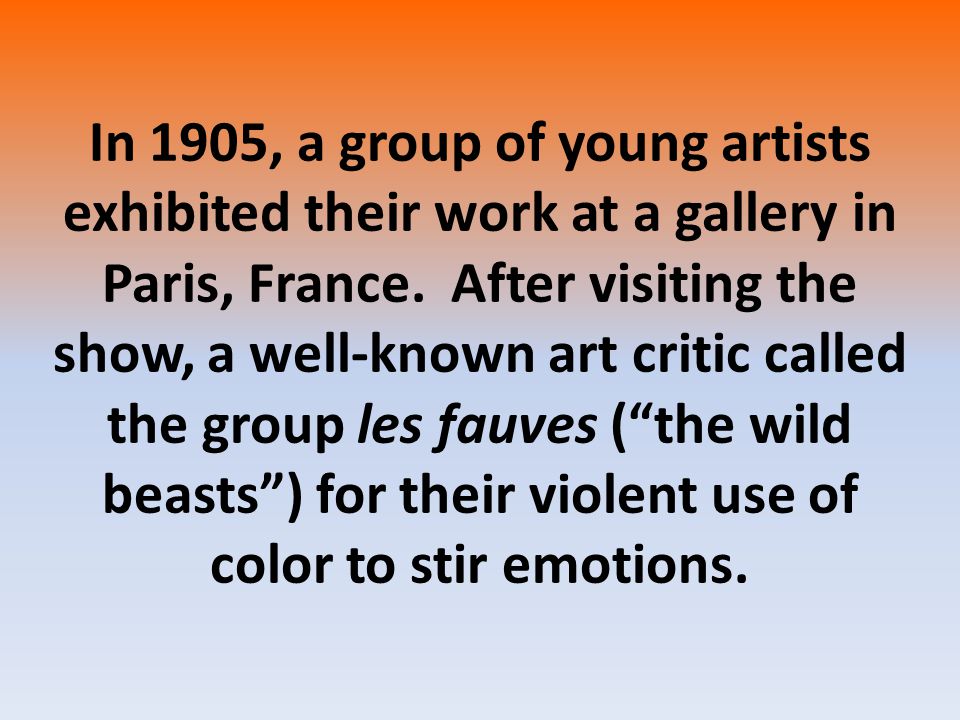 In 1905, a group of young artists exhibited their work at a gallery in Paris, France.