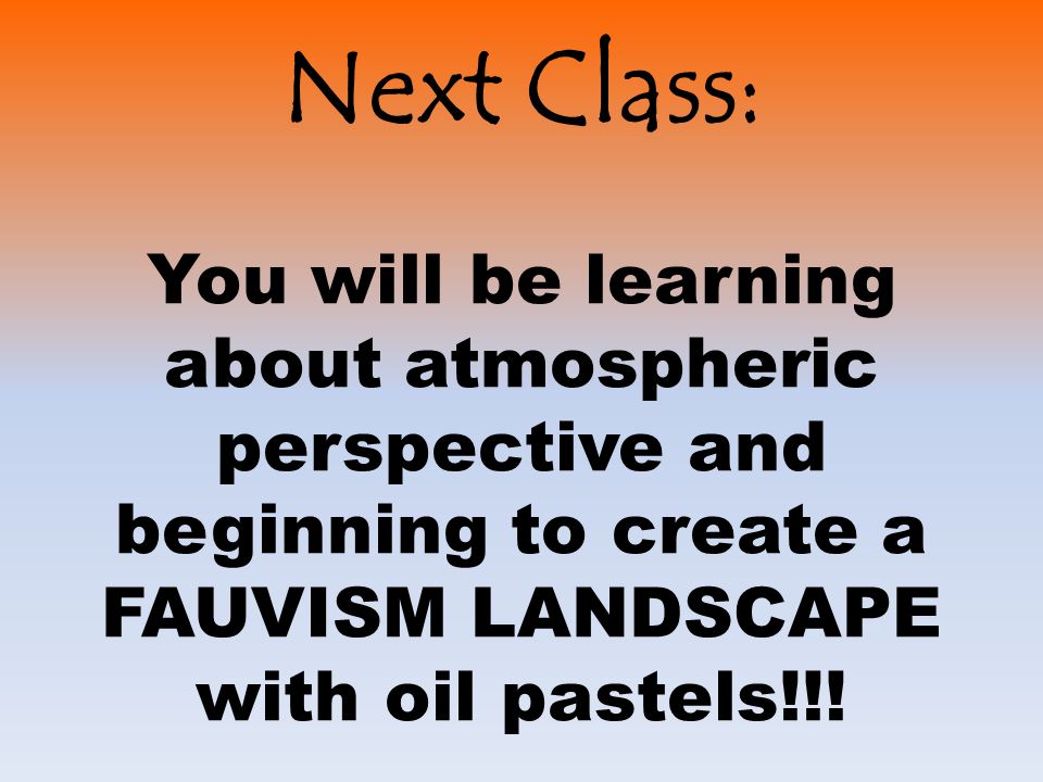 Next Class: You will be learning about atmospheric perspective and beginning to create a FAUVISM LANDSCAPE with oil pastels!!!