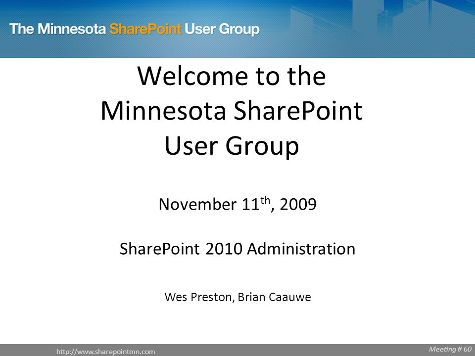 Welcome to the Minnesota SharePoint User Group November 11 th, 2009 SharePoint 2010 Administration Wes Preston, Brian Caauwe Meeting # 60