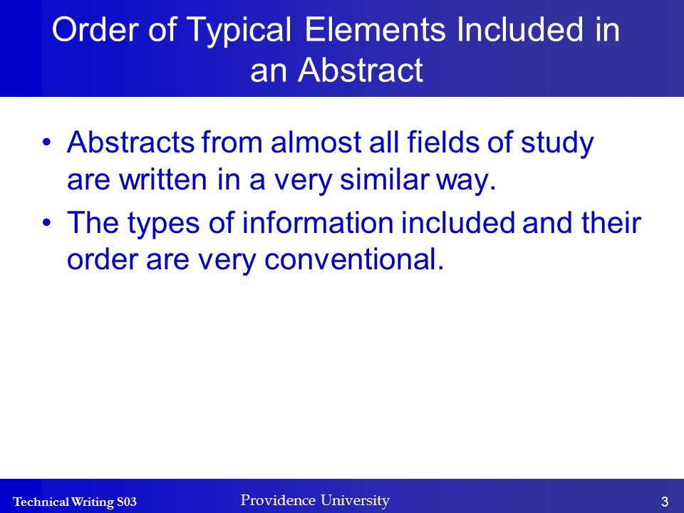 Technical Writing S03 Providence University 3 Order of Typical Elements Included in an Abstract Abstracts from almost all fields of study are written in a very similar way.