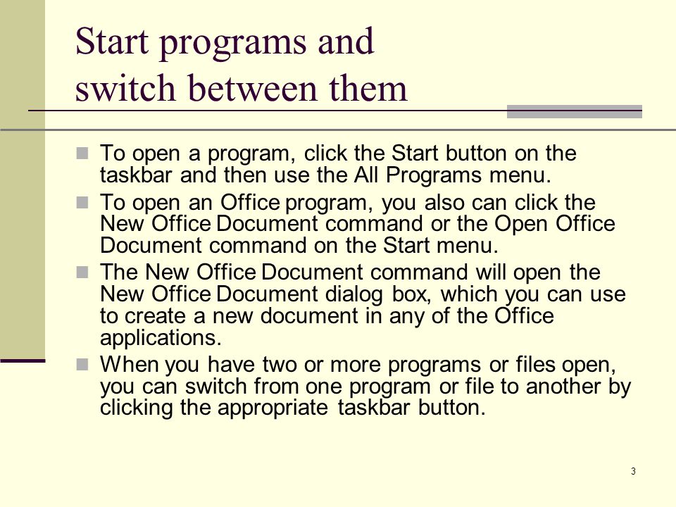 XP 3 Start programs and switch between them To open a program, click the Start button on the taskbar and then use the All Programs menu.