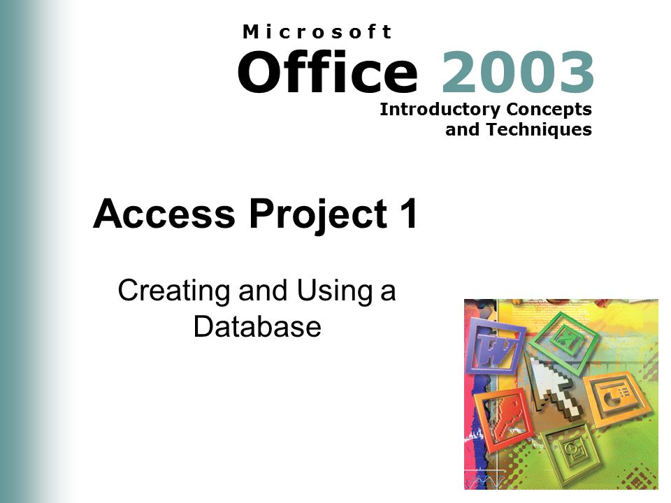 Office 2003 Introductory Concepts and Techniques M i c r o s o f t Access Project 1 Creating and Using a Database