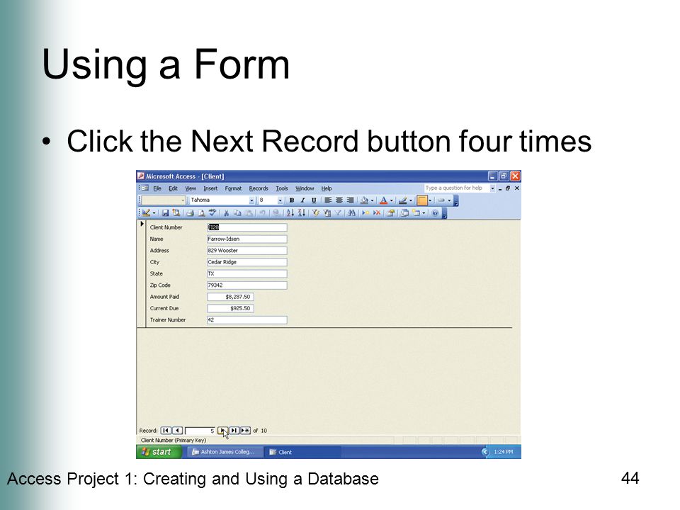 Access Project 1: Creating and Using a Database 44 Using a Form Click the Next Record button four times