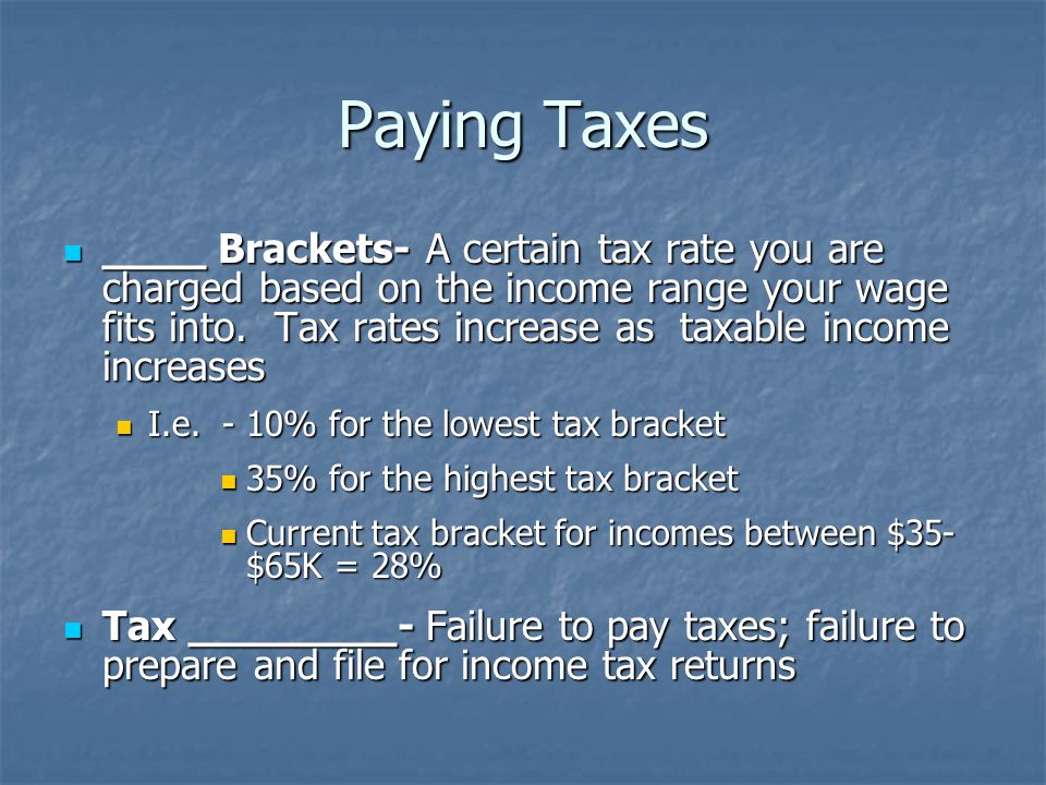Paying Taxes ____ Brackets- A certain tax rate you are charged based on the income range your wage fits into.