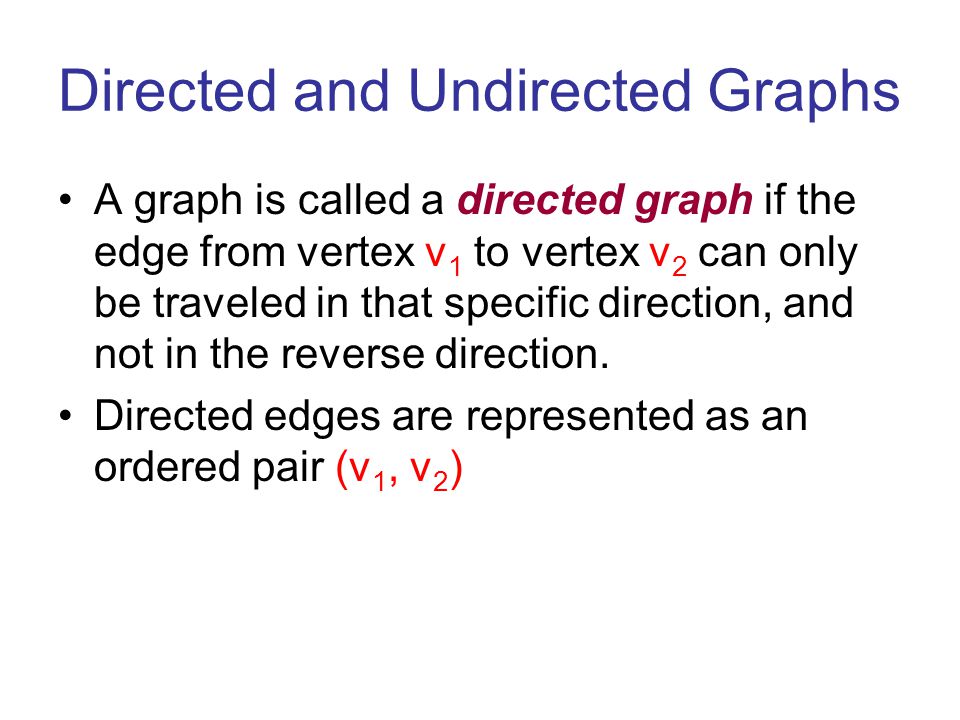 Directed and Undirected Graphs A graph is called a directed graph if the edge from vertex v 1 to vertex v 2 can only be traveled in that specific direction, and not in the reverse direction.