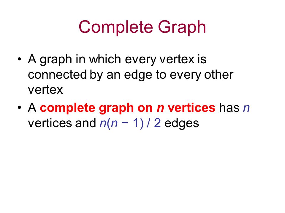 Complete Graph A graph in which every vertex is connected by an edge to every other vertex A complete graph on n vertices has n vertices and n(n − 1) / 2 edges
