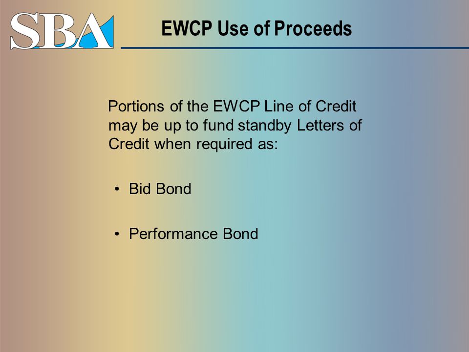 EWCP Use of Proceeds Portions of the EWCP Line of Credit may be up to fund standby Letters of Credit when required as: Bid Bond Performance Bond