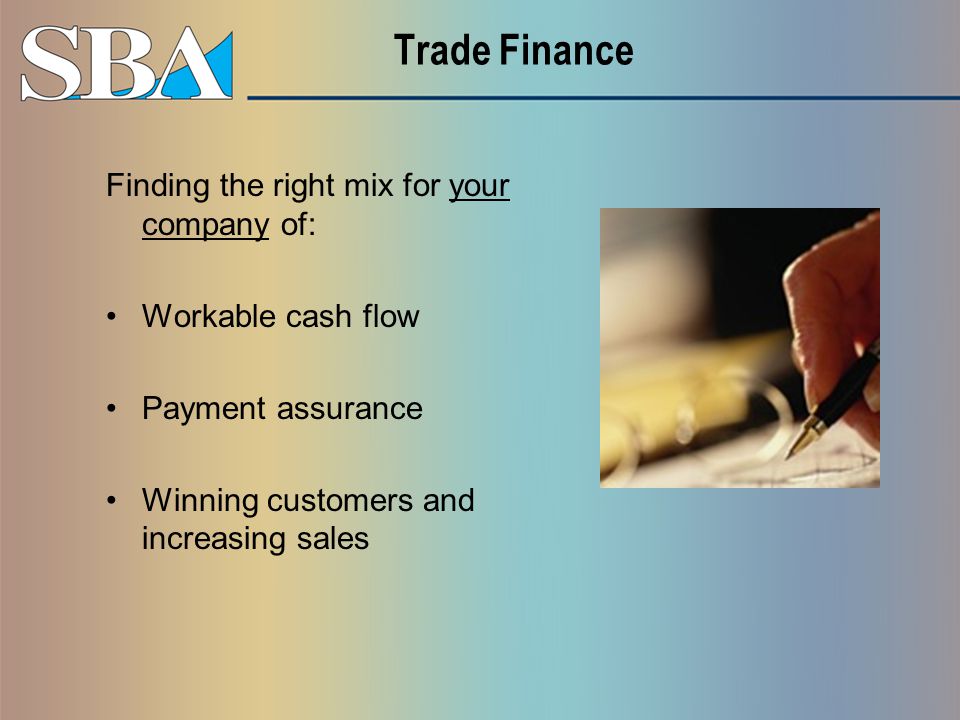 Trade Finance Finding the right mix for your company of: Workable cash flow Payment assurance Winning customers and increasing sales
