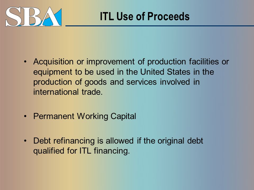 ITL Use of Proceeds Acquisition or improvement of production facilities or equipment to be used in the United States in the production of goods and services involved in international trade.
