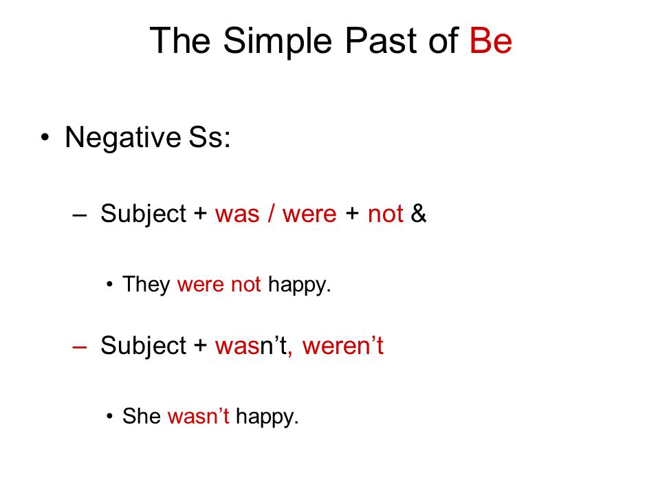 The Simple Past of Be Negative Ss: – Subject + was / were + not & They were not happy.