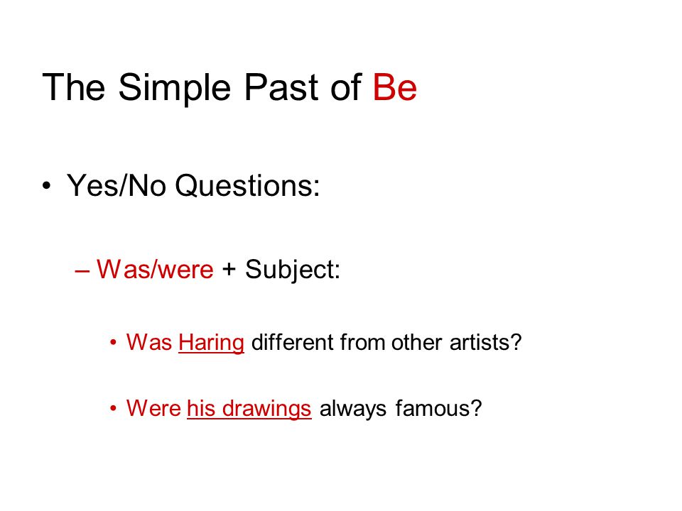 The Simple Past of Be Yes/No Questions: –Was/were + Subject: Was Haring different from other artists.