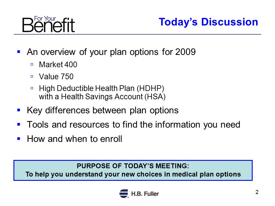 2  An overview of your plan options for 2009  Market 400  Value 750  High Deductible Health Plan (HDHP) with a Health Savings Account (HSA)  Key differences between plan options  Tools and resources to find the information you need  How and when to enroll Today’s Discussion PURPOSE OF TODAY’S MEETING: To help you understand your new choices in medical plan options