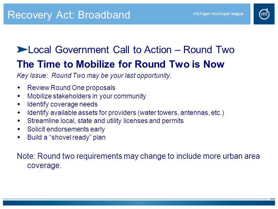 Recovery Act: Broadband Local Government Call to Action – Round Two The Time to Mobilize for Round Two is Now Key Issue: Round Two may be your last opportunity.