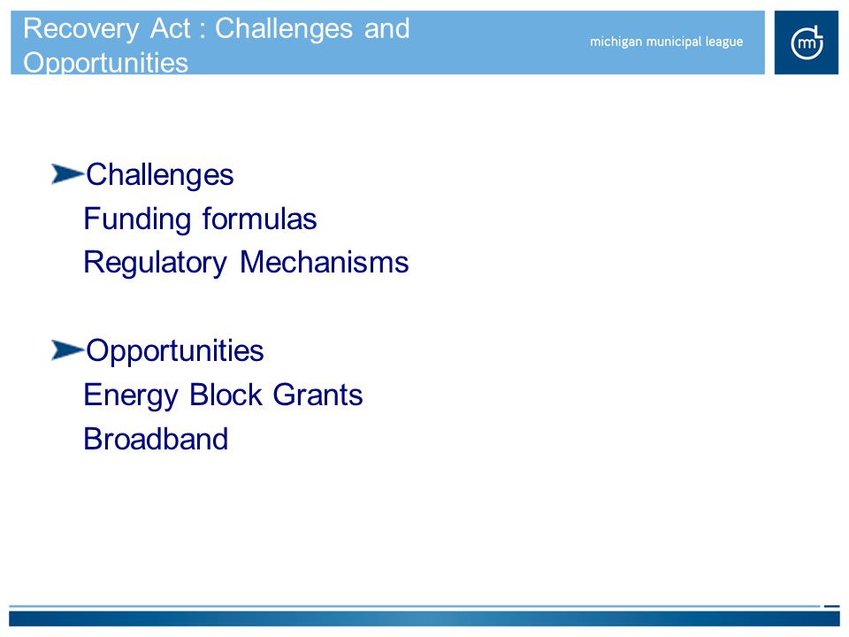 Recovery Act : Challenges and Opportunities Challenges Funding formulas Regulatory Mechanisms Opportunities Energy Block Grants Broadband