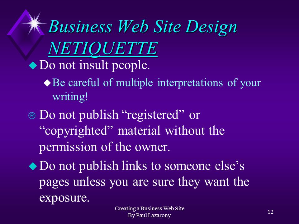 Creating a Business Web Site By Paul Lazarony 11 Business Web Site Design NAVIGATION u Include a Menu of Links (or Navigational Header) for your Web Site u Consider including this Menu at the top and bottom of your pages.