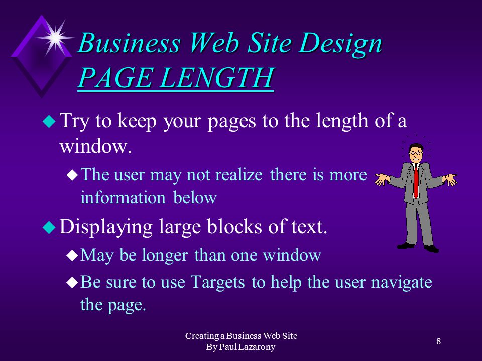 Creating a Business Web Site By Paul Lazarony 7 Business Web Site Design HyperLINKS u Menu of Web Site Links [ Product Info | Purchasing Info | Cool Links ] u Use Paragraph Form for Links to another Web Site: u Informational Link: This link will take you to the home page of California State University Northridge u Limited Information Link: