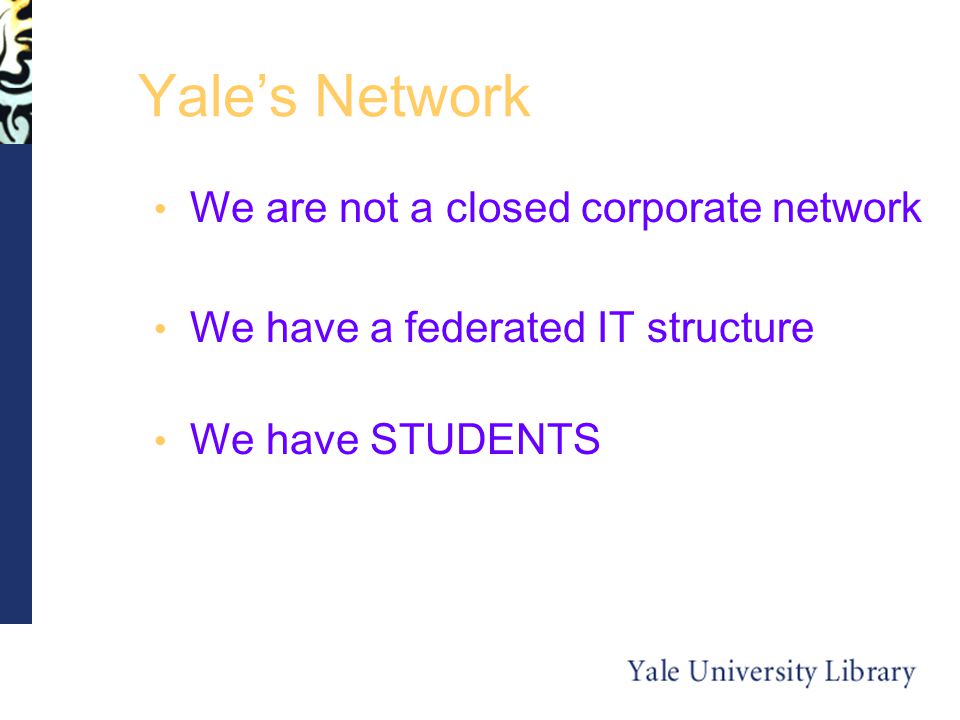 Yale’s Network We are not a closed corporate network We have a federated IT structure We have STUDENTS