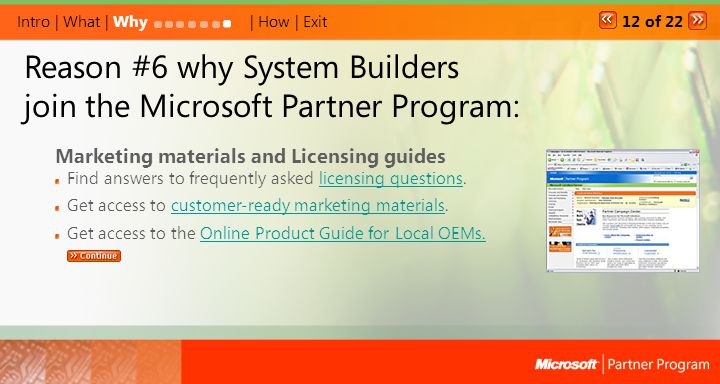Reason #6 why System Builders join the Microsoft Partner Program: Intro | What | Why| How | Exit Marketing materials and Licensing guides Find answers to frequently asked licensing questions.licensing questions Get access to customer-ready marketing materials.customer-ready marketing materials Get access to the Online Product Guide for Local OEMs.Online Product Guide for Local OEMs.