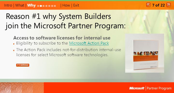 Reason #1 why System Builders join the Microsoft Partner Program: Access to software licenses for internal use Eligibility to subscribe to the Microsoft Action PackMicrosoft Action Pack The Action Pack includes not-for-distribution internal-use licenses for select Microsoft software technologies.