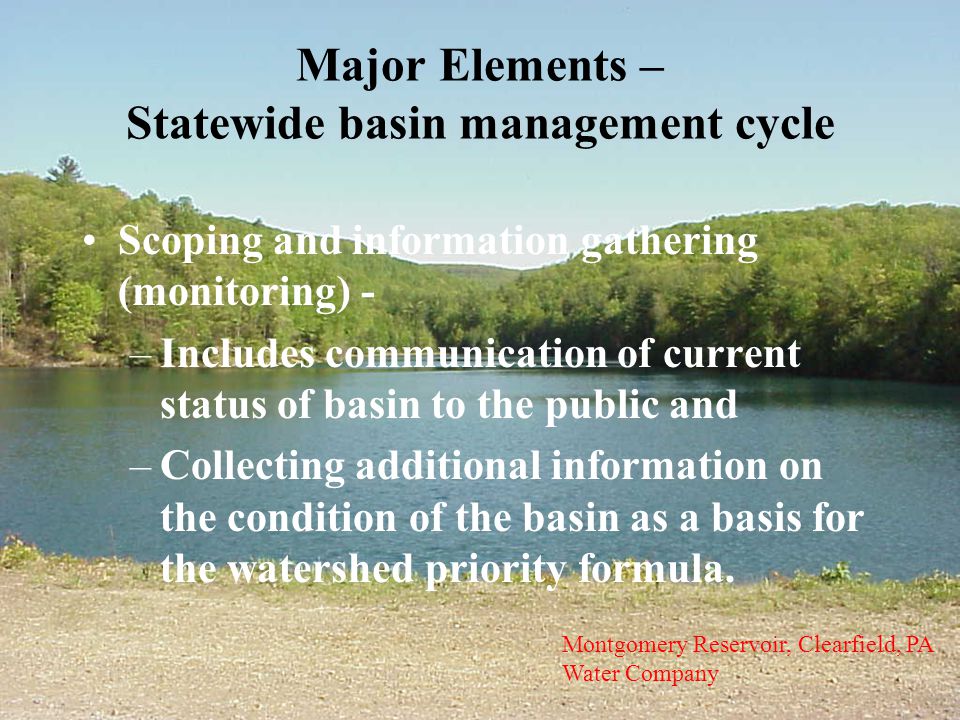 Major Elements – Statewide basin management cycle Scoping and information gathering (monitoring) - –Includes communication of current status of basin to the public and –Collecting additional information on the condition of the basin as a basis for the watershed priority formula.
