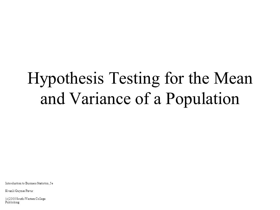 Hypothesis Testing for the Mean and Variance of a Population Introduction to Business Statistics, 5e Kvanli/Guynes/Pavur (c)2000 South-Western College Publishing