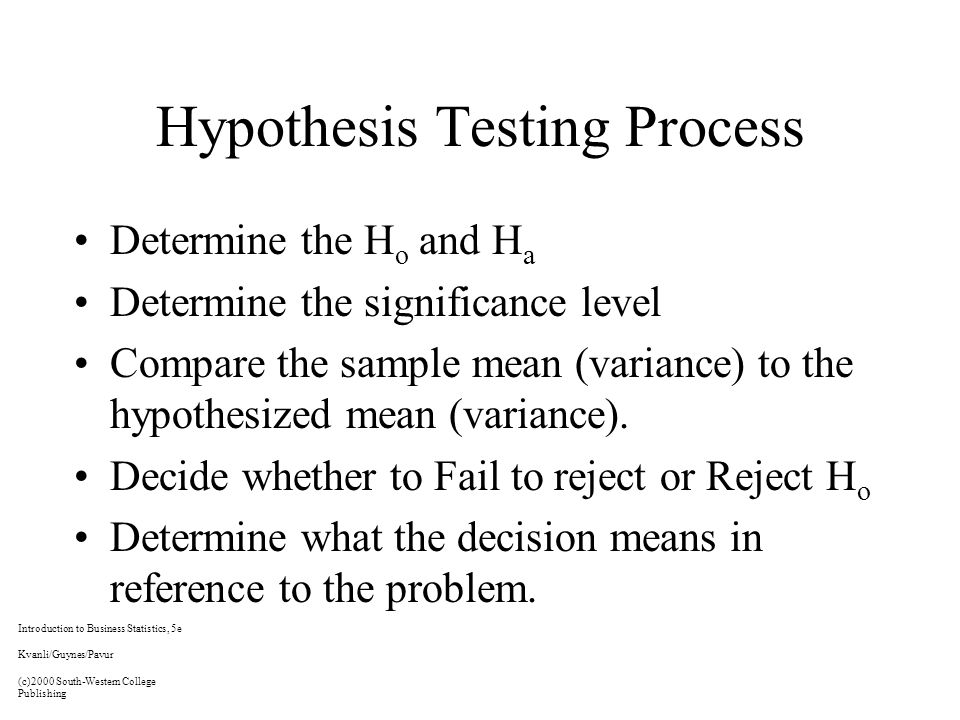 Hypothesis Testing Process Determine the H o and H a Determine the significance level Compare the sample mean (variance) to the hypothesized mean (variance).