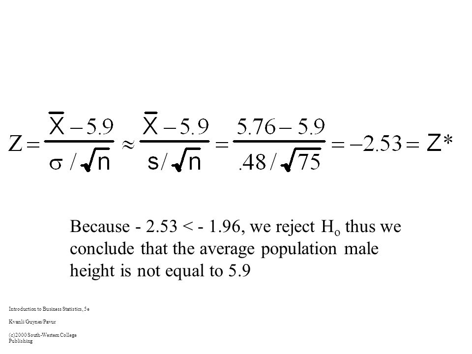 Because < , we reject H o thus we conclude that the average population male height is not equal to 5.9 Introduction to Business Statistics, 5e Kvanli/Guynes/Pavur (c)2000 South-Western College Publishing