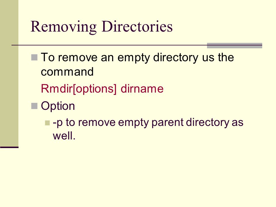 Removing Directories To remove an empty directory us the command Rmdir[options] dirname Option -p to remove empty parent directory as well.