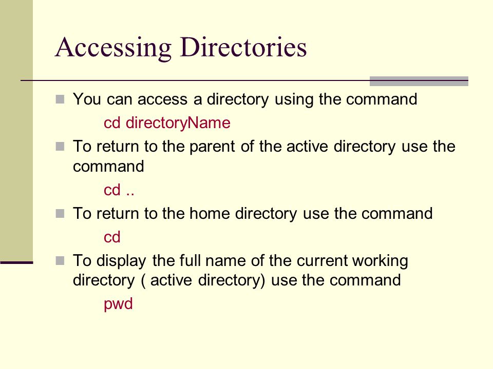 Accessing Directories You can access a directory using the command cd directoryName To return to the parent of the active directory use the command cd..