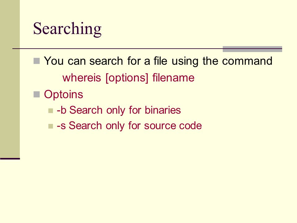 Searching You can search for a file using the command whereis [options] filename Optoins -b Search only for binaries -s Search only for source code