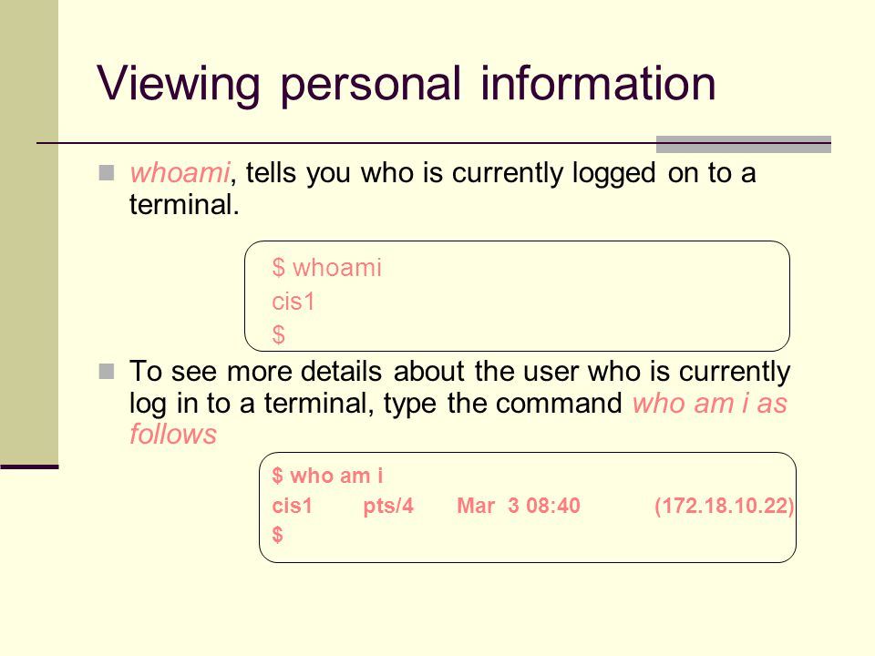Viewing personal information whoami, tells you who is currently logged on to a terminal.