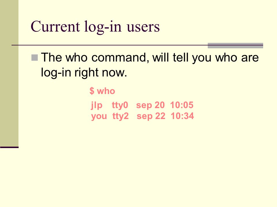 Current log-in users The who command, will tell you who are log-in right now.